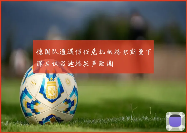 德国队遭遇信任危机纳格尔斯曼下课后仅吕迪格发声致谢