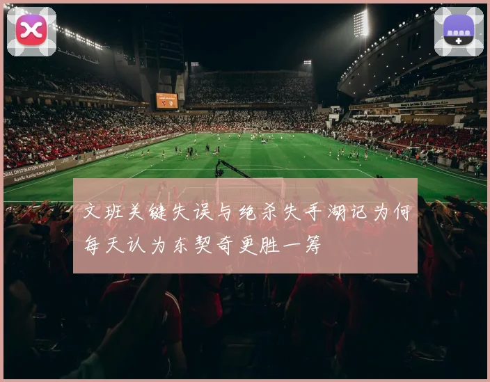 文班关键失误与绝杀失手湖记为何每天认为东契奇更胜一筹