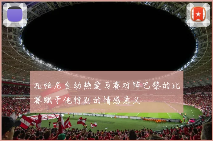孔帕尼自幼热爱马赛对阵巴黎的比赛赋予他特别的情感意义