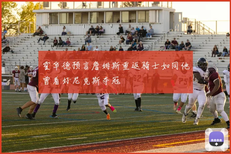 霍华德预言詹姆斯重返骑士如同他曾看好尼克斯夺冠