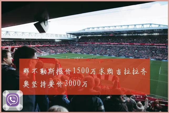 那不勒斯报价1500万求购吉拉拉齐奥坚持要价3000万
