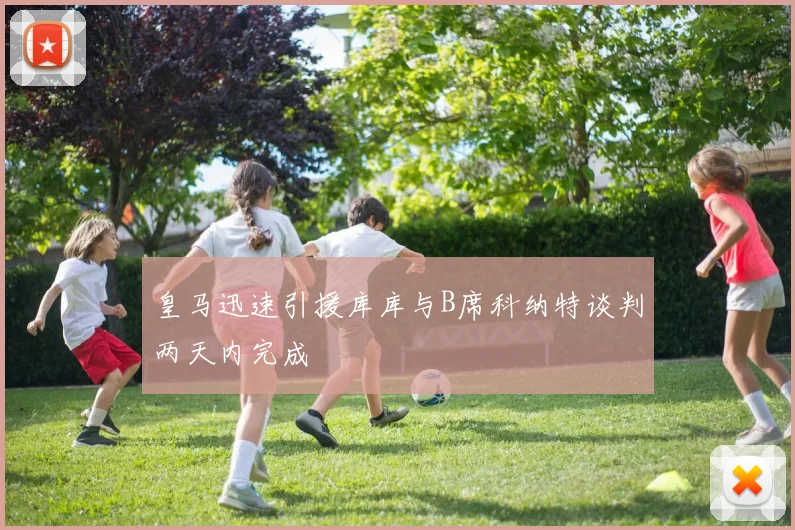 皇马迅速引援库库与B席科纳特谈判两天内完成
