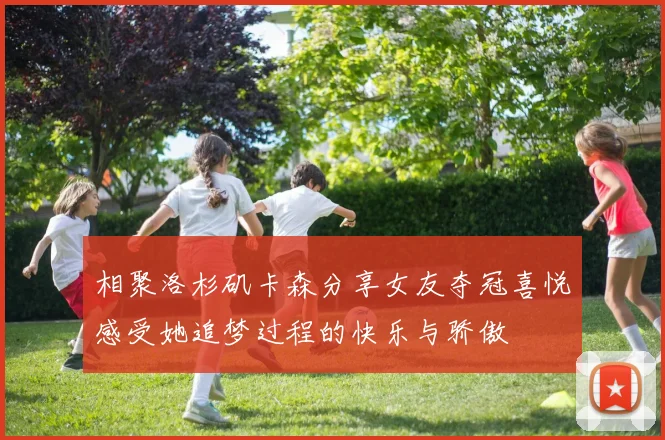 相聚洛杉矶卡森分享女友夺冠喜悦感受她追梦过程的快乐与骄傲