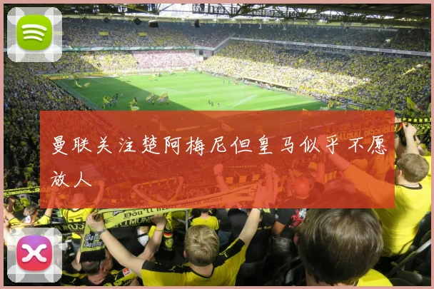 曼联关注楚阿梅尼但皇马似乎不愿放人